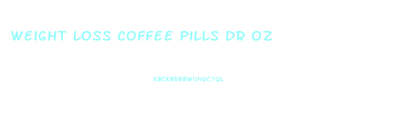 Weight Loss Coffee Pills Dr Oz