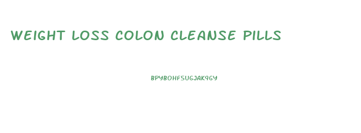 Weight Loss Colon Cleanse Pills
