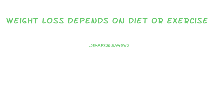 Weight Loss Depends On Diet Or Exercise