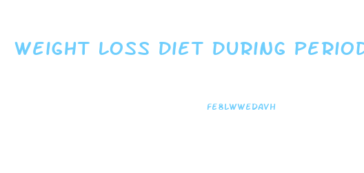 Weight Loss Diet During Periods