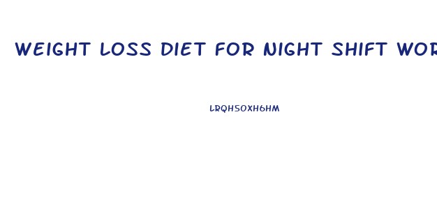 Weight Loss Diet For Night Shift Workers