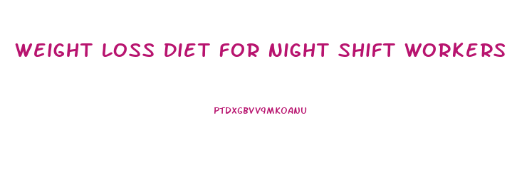Weight Loss Diet For Night Shift Workers