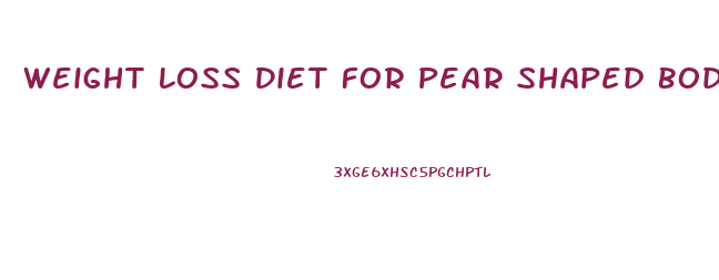 Weight Loss Diet For Pear Shaped Body
