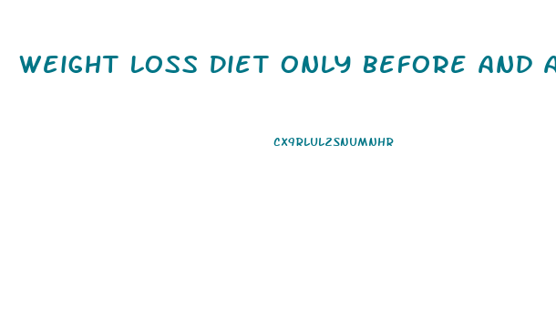 Weight Loss Diet Only Before And After