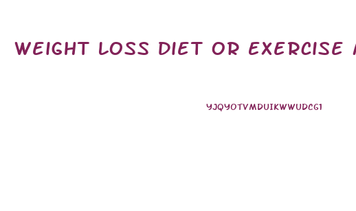 Weight Loss Diet Or Exercise More Important