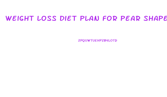 Weight Loss Diet Plan For Pear Shaped Body