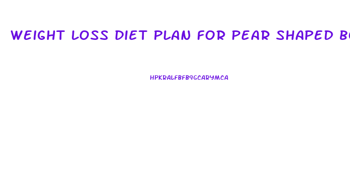 Weight Loss Diet Plan For Pear Shaped Body