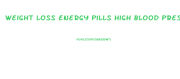 Weight Loss Energy Pills High Blood Pressure