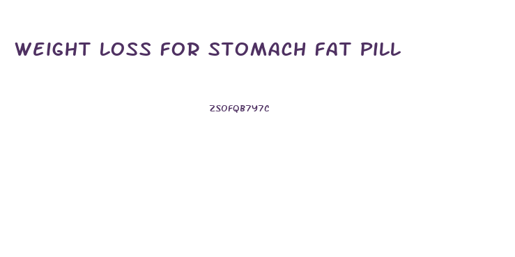 Weight Loss For Stomach Fat Pill