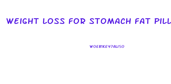 Weight Loss For Stomach Fat Pill