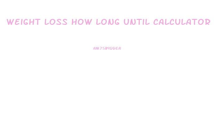 Weight Loss How Long Until Calculator