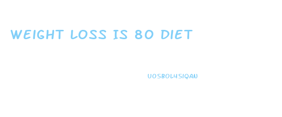 Weight Loss Is 80 Diet