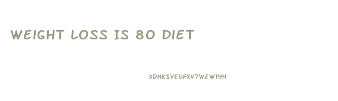Weight Loss Is 80 Diet