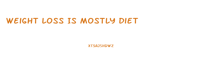 Weight Loss Is Mostly Diet