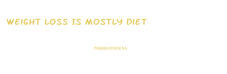 Weight Loss Is Mostly Diet