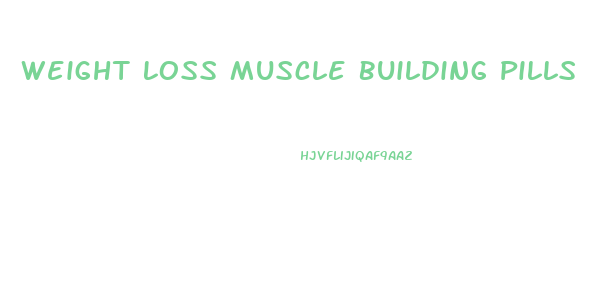 Weight Loss Muscle Building Pills
