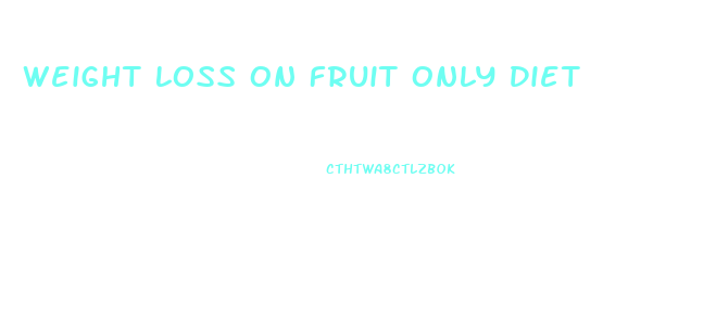 Weight Loss On Fruit Only Diet