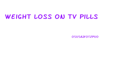 Weight Loss On Tv Pills