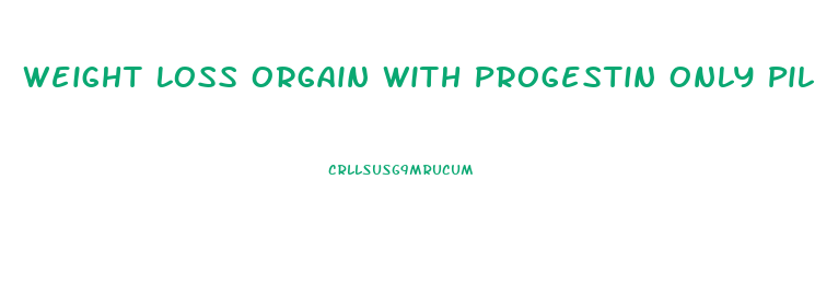 Weight Loss Orgain With Progestin Only Pills