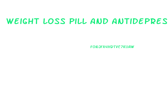 Weight Loss Pill And Antidepressants In One