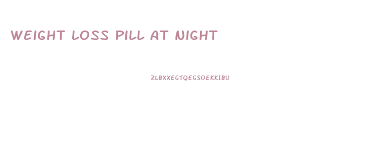 Weight Loss Pill At Night