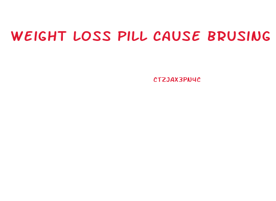 Weight Loss Pill Cause Brusing
