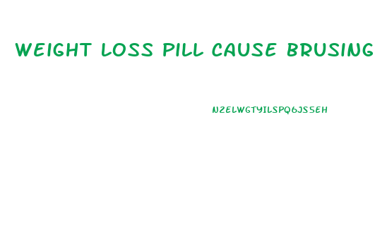 Weight Loss Pill Cause Brusing