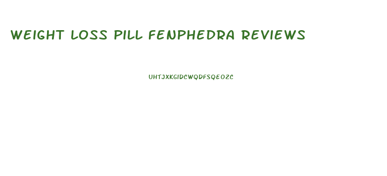 Weight Loss Pill Fenphedra Reviews