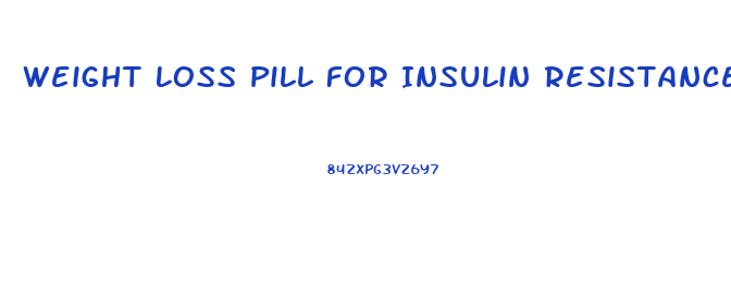 Weight Loss Pill For Insulin Resistance