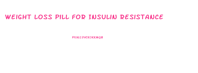 Weight Loss Pill For Insulin Resistance