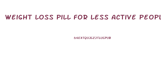 Weight Loss Pill For Less Active People