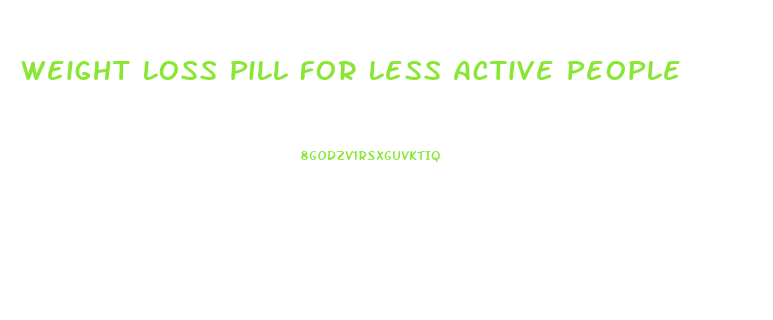 Weight Loss Pill For Less Active People