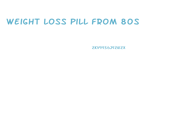 Weight Loss Pill From 80s
