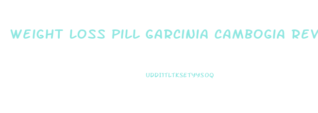 Weight Loss Pill Garcinia Cambogia Reviews
