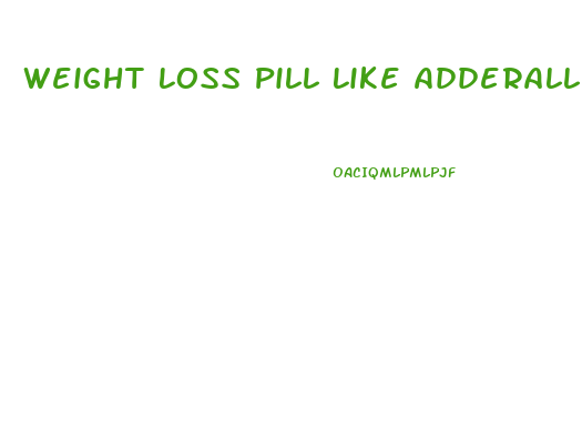 Weight Loss Pill Like Adderall