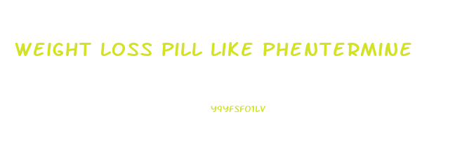 Weight Loss Pill Like Phentermine