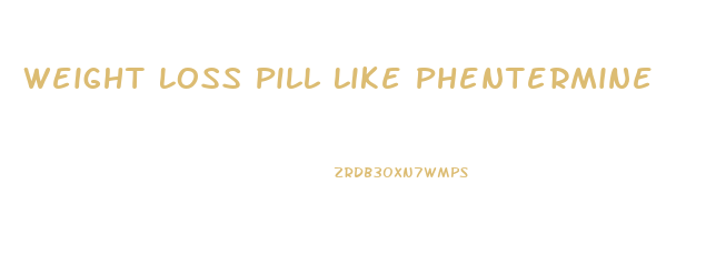 Weight Loss Pill Like Phentermine