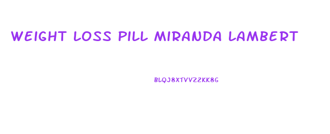 Weight Loss Pill Miranda Lambert