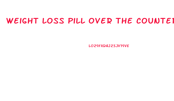 Weight Loss Pill Over The Counter