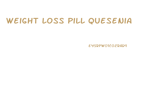 Weight Loss Pill Quesenia