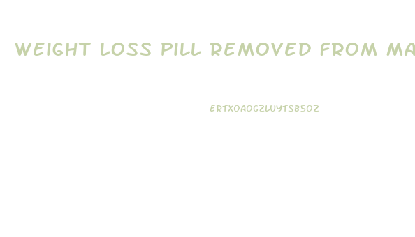 Weight Loss Pill Removed From Market