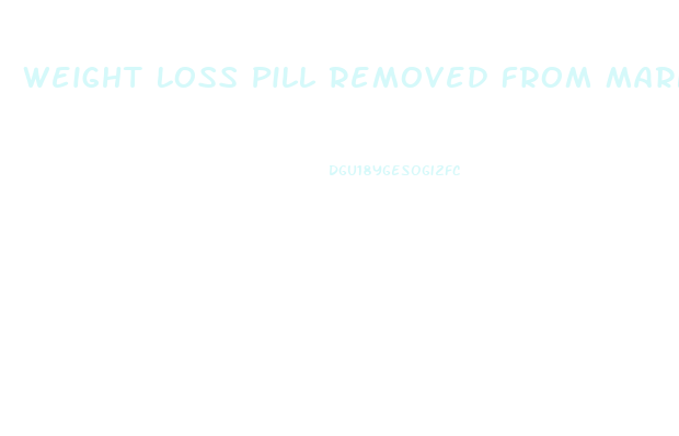 Weight Loss Pill Removed From Market
