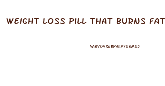 Weight Loss Pill That Burns Fat