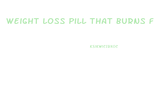 Weight Loss Pill That Burns Fat