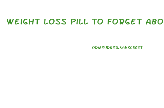 Weight Loss Pill To Forget About Eating