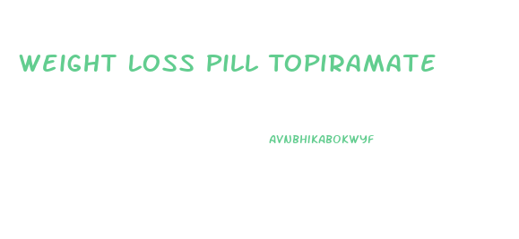 Weight Loss Pill Topiramate