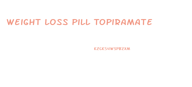 Weight Loss Pill Topiramate
