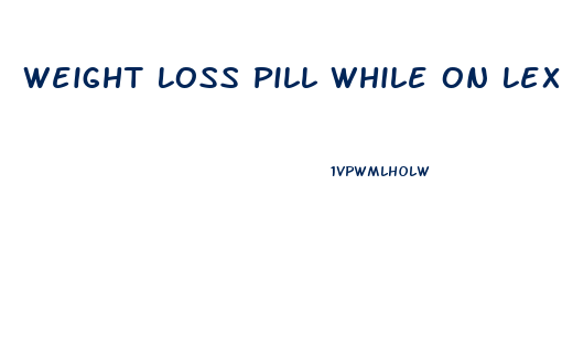 Weight Loss Pill While On Lexapro