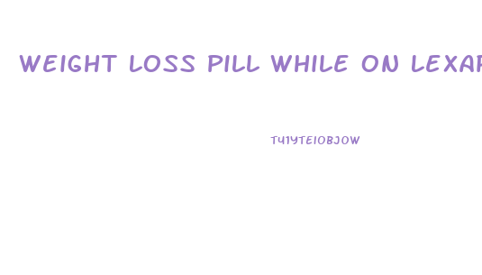 Weight Loss Pill While On Lexapro