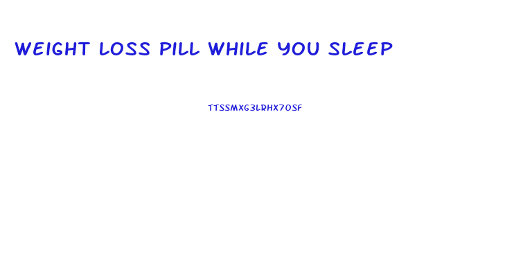 Weight Loss Pill While You Sleep
